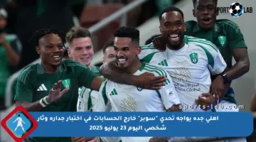 أهلي جدة يواجه تحدي “سوبر” خارج الحسابات في اختبار جدارة وثأر شخصي اليوم 23 يوليو 2025